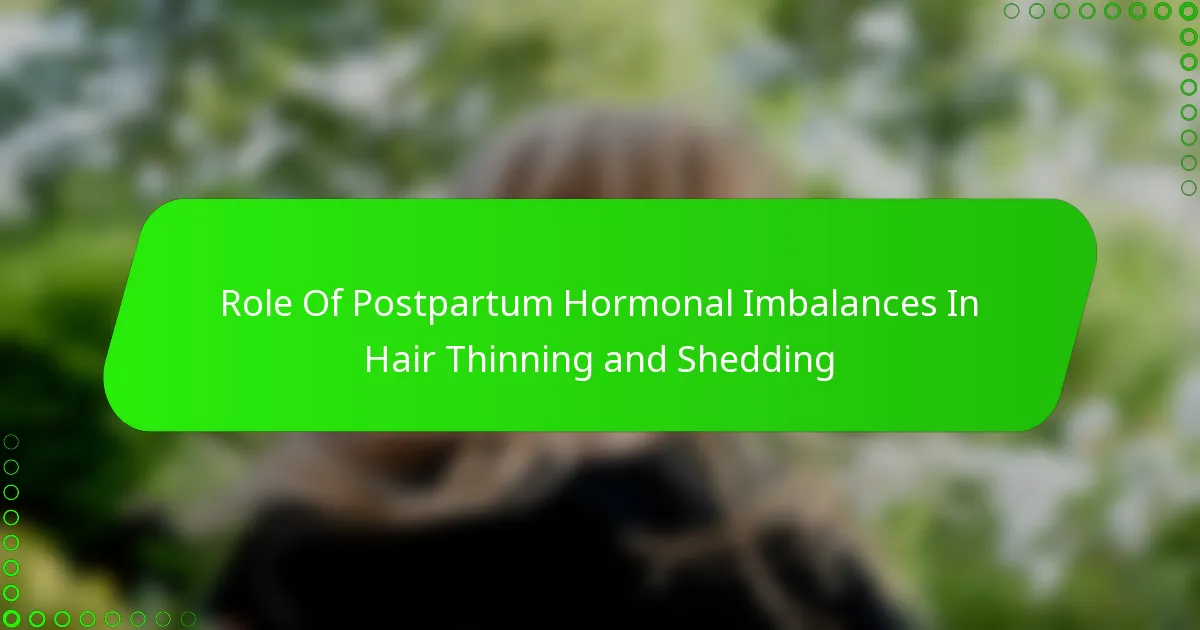 Role Of Postpartum Hormonal Imbalances In Hair Thinning and Shedding