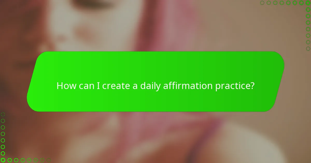 How can I create a daily affirmation practice?