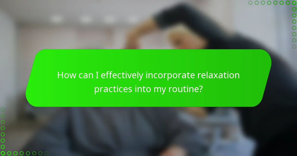 How can I effectively incorporate relaxation practices into my routine?