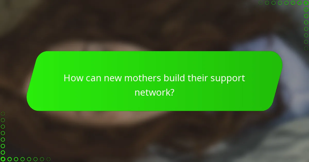How can new mothers build their support network?