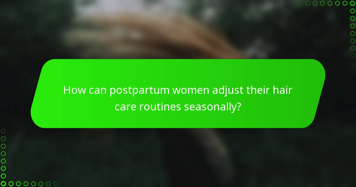 How can postpartum women adjust their hair care routines seasonally?