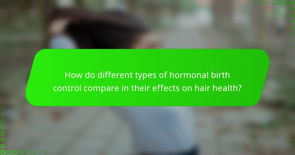 How do different types of hormonal birth control compare in their effects on hair health?