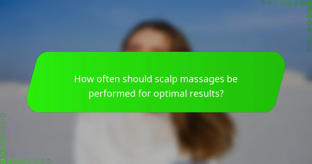 How often should scalp massages be performed for optimal results?