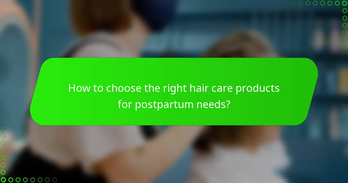 How to choose the right hair care products for postpartum needs?