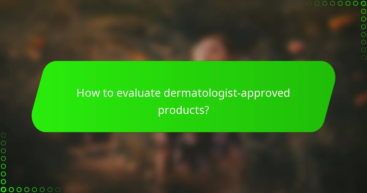 How to evaluate dermatologist-approved products?