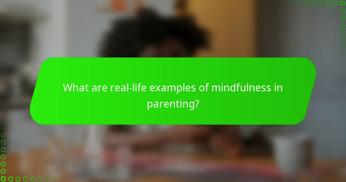 What are real-life examples of mindfulness in parenting?