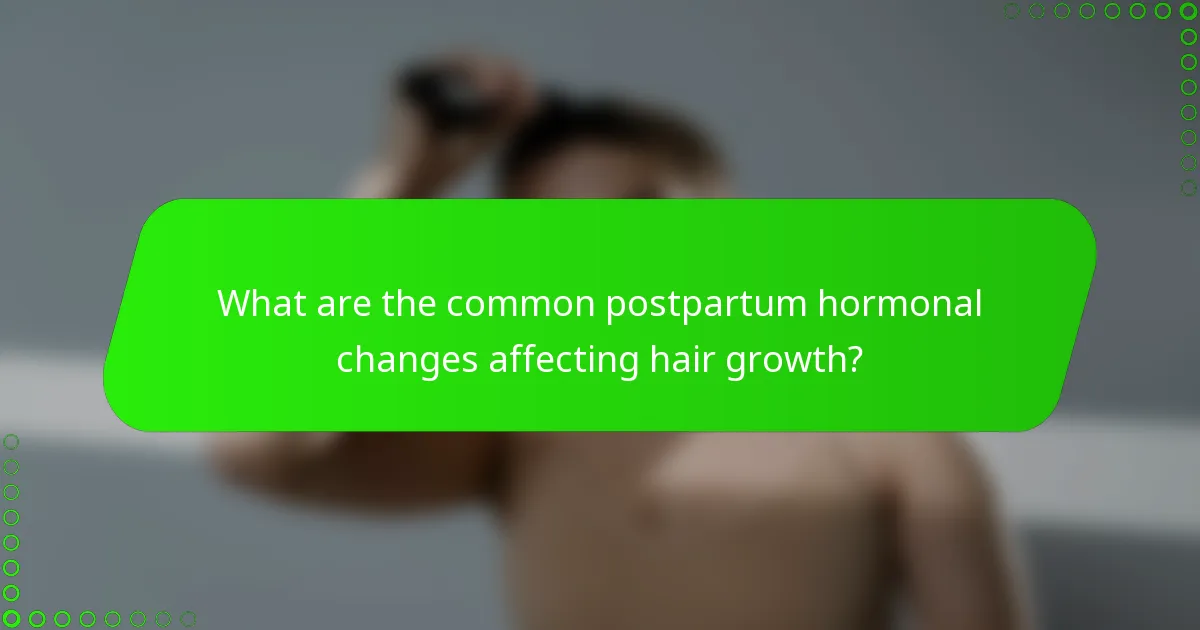 What are the common postpartum hormonal changes affecting hair growth?