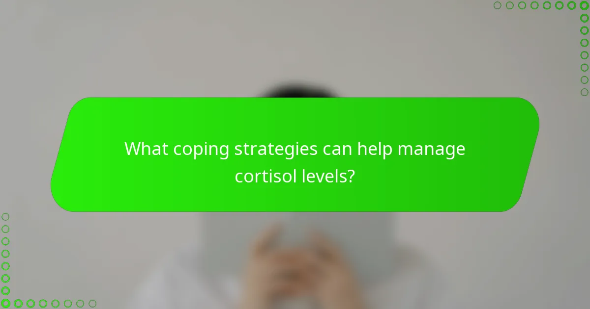 What coping strategies can help manage cortisol levels?