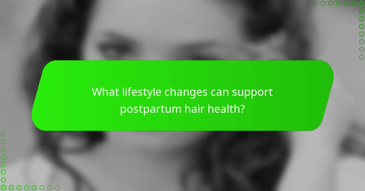 What lifestyle changes can support postpartum hair health?