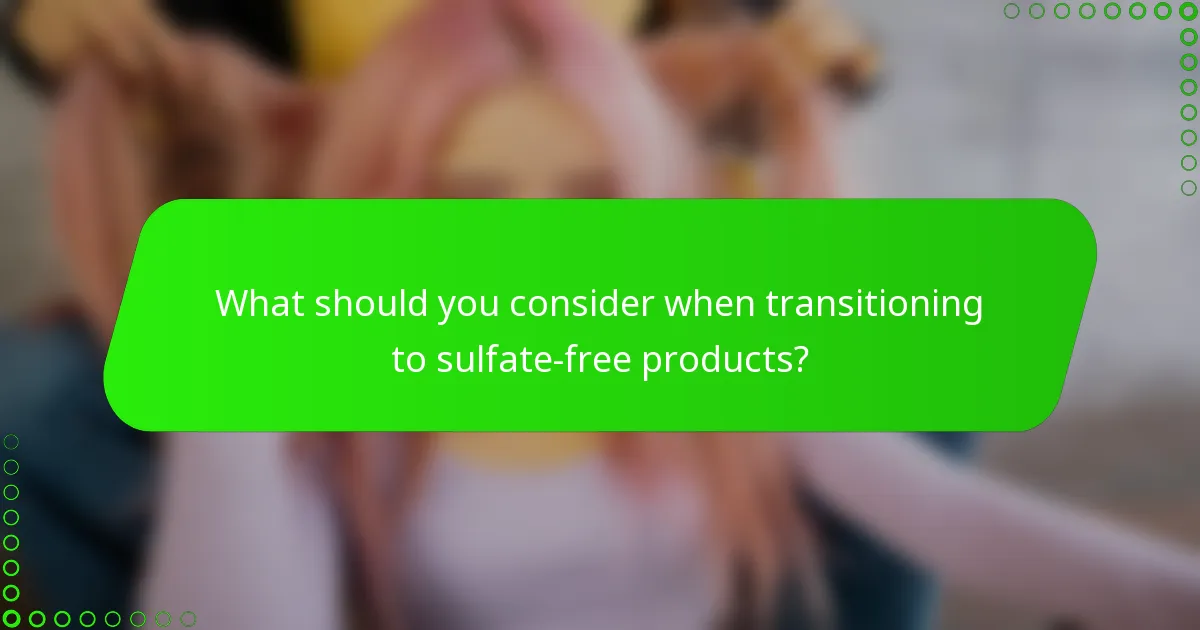 What should you consider when transitioning to sulfate-free products?