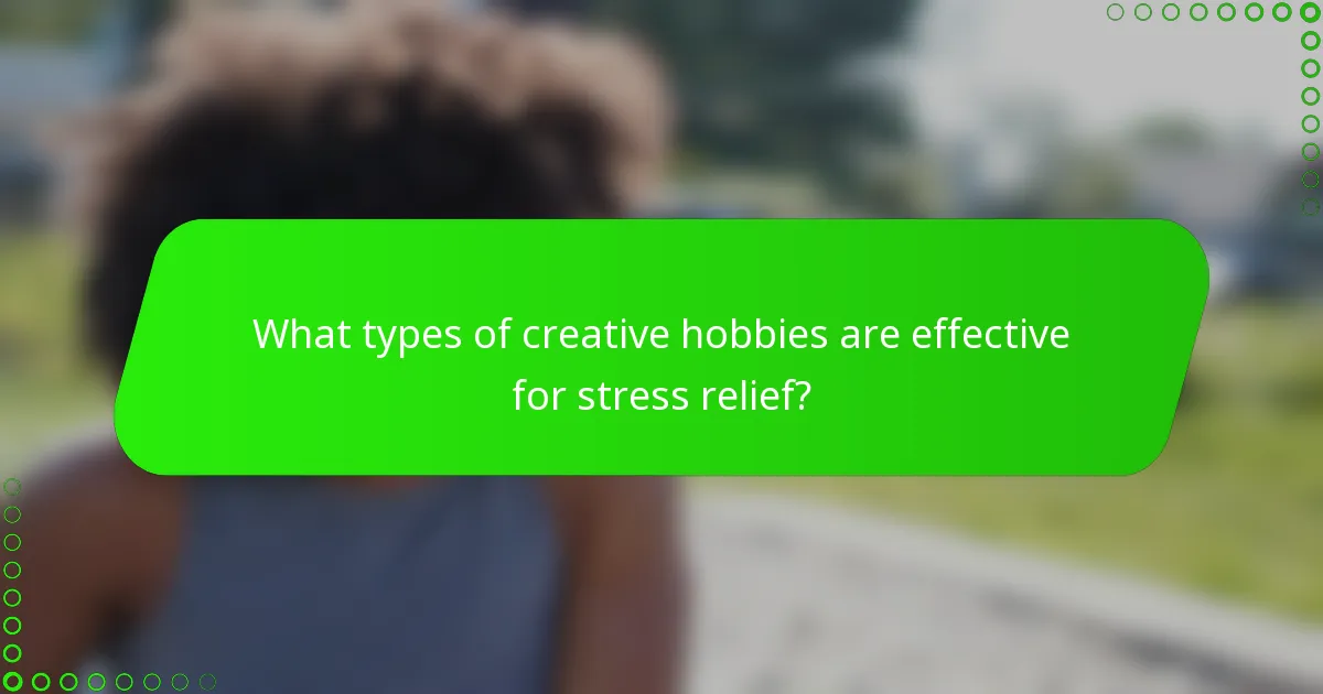 What types of creative hobbies are effective for stress relief?