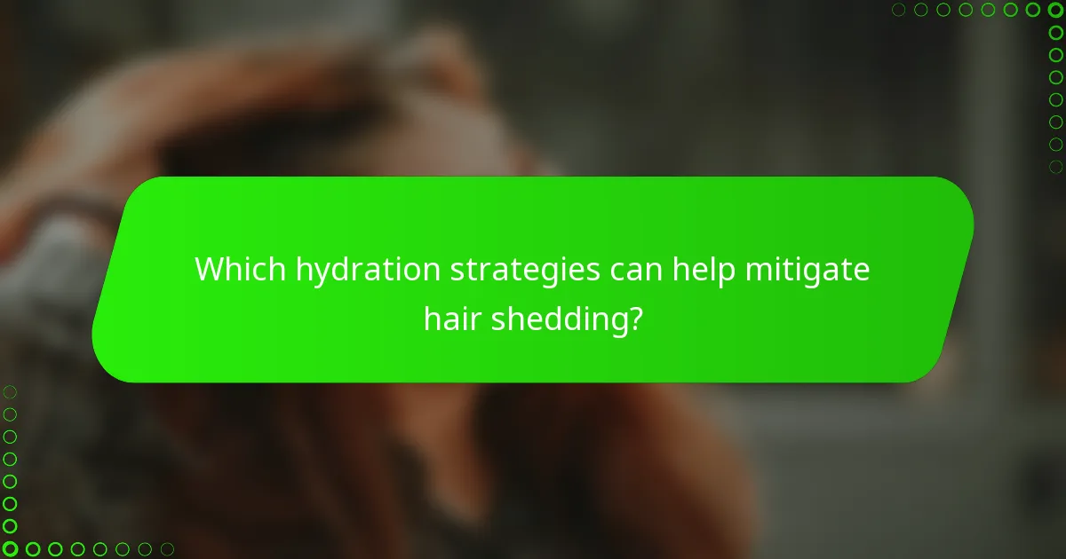Which hydration strategies can help mitigate hair shedding?