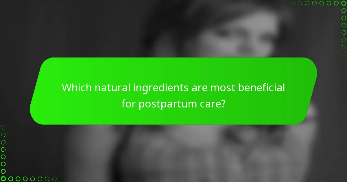 Which natural ingredients are most beneficial for postpartum care?