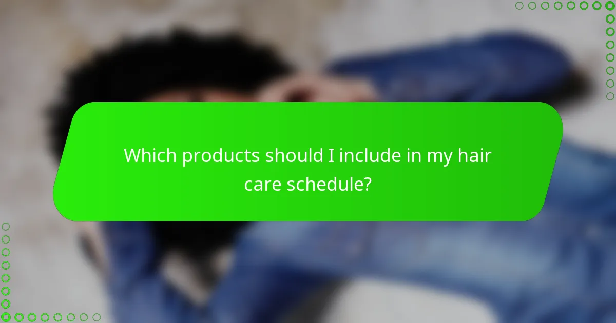 Which products should I include in my hair care schedule?